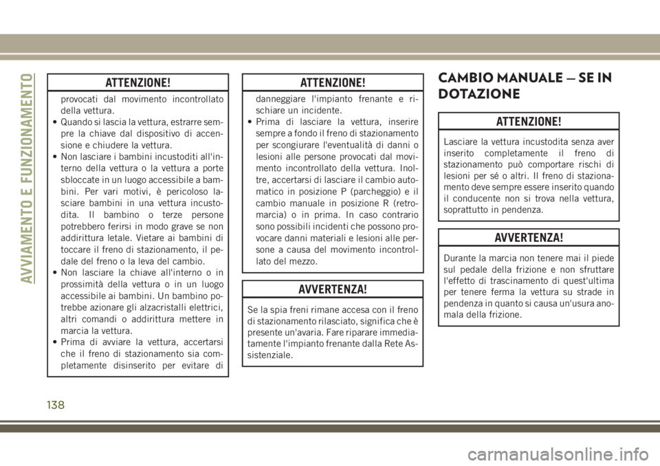 JEEP WRANGLER 2021 Libretto Uso Manutenzione (in Italian) ATTENZIONE!
provocati dal movimento incontrollato
della vettura.
• Quando si lascia la vettura, estrarre sem-
pre la chiave dal dispositivo di accen-
sione e chiudere la vettura.
• Non lasciare i JEEP WRANGLER 2021 Libretto Uso Manutenzione (in Italian) ATTENZIONE!
provocati dal movimento incontrollato
della vettura.
• Quando si lascia la vettura, estrarre sem-
pre la chiave dal dispositivo di accen-
sione e chiudere la vettura.
• Non lasciare i