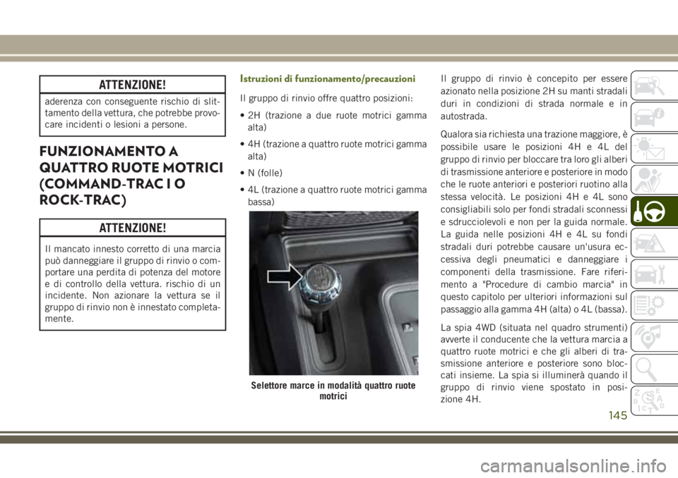 JEEP WRANGLER 2021  Libretto Uso Manutenzione (in Italian) ATTENZIONE!
aderenza con conseguente rischio di slit-
tamento della vettura, che potrebbe provo-
care incidenti o lesioni a persone.
FUNZIONAMENTO A
QUATTRO RUOTE MOTRICI
(COMMAND-TRAC I O
ROCK-TRAC)
