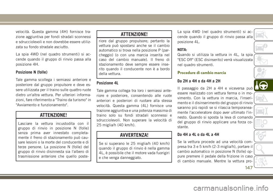 JEEP WRANGLER 2021  Libretto Uso Manutenzione (in Italian) velocità. Questa gamma (4H) fornisce tra-
zione aggiuntiva per fondi stradali sconnessi
e sdrucciolevoli e non dovrebbe essere utiliz-
zata su fondo stradale asciutto.
La spia 4WD (nel quadro strumen