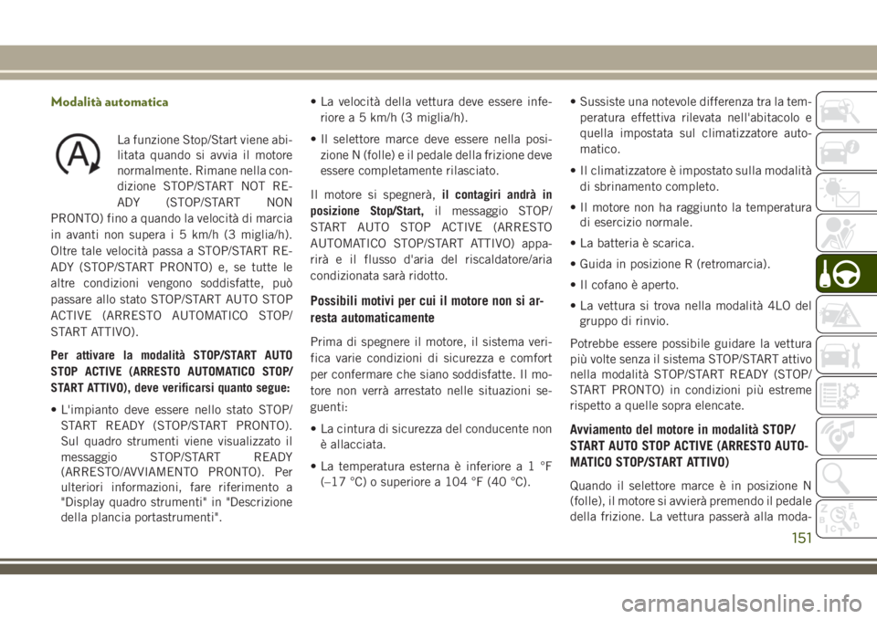 JEEP WRANGLER 2021  Libretto Uso Manutenzione (in Italian) Modalità automatica
La funzione Stop/Start viene abi-
litata quando si avvia il motore
normalmente. Rimane nella con-
dizione STOP/START NOT RE-
ADY (STOP/START NON
PRONTO) fino a quando la velocità