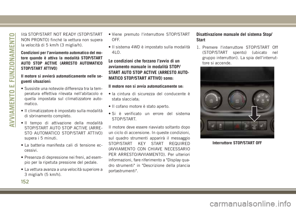 JEEP WRANGLER 2021  Libretto Uso Manutenzione (in Italian) lità STOP/START NOT READY (STOP/START
NON PRONTO) finché la vettura non supera
la velocità di 5 km/h (3 miglia/h).
Condizioni per l'avviamento automatico del mo-
tore quando è attiva la modali