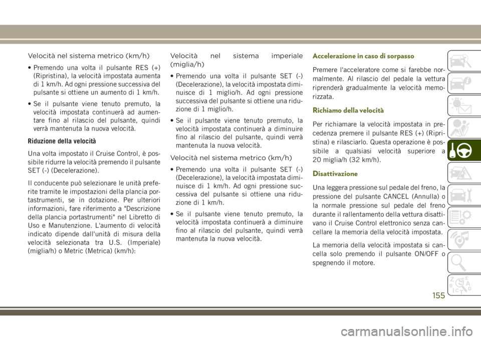JEEP WRANGLER 2021 Libretto Uso Manutenzione (in Italian) Velocità nel sistema metrico (km/h)
• Premendo una volta il pulsante RES (+)
(Ripristina), la velocità impostata aumenta
di 1 km/h. Ad ogni pressione successiva del
pulsante si ottiene un aumento JEEP WRANGLER 2021 Libretto Uso Manutenzione (in Italian) Velocità nel sistema metrico (km/h)
• Premendo una volta il pulsante RES (+)
(Ripristina), la velocità impostata aumenta
di 1 km/h. Ad ogni pressione successiva del
pulsante si ottiene un aumento