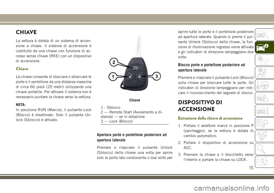 JEEP WRANGLER 2020  Libretto Uso Manutenzione (in Italian) CHIAVE
La vettura è dotata di un sistema di accen-
sione a chiave. Il sistema di accensione è
costituito da una chiave con funzione di ac-
cesso senza chiave (RKE) con un dispositivo
di accensione.

