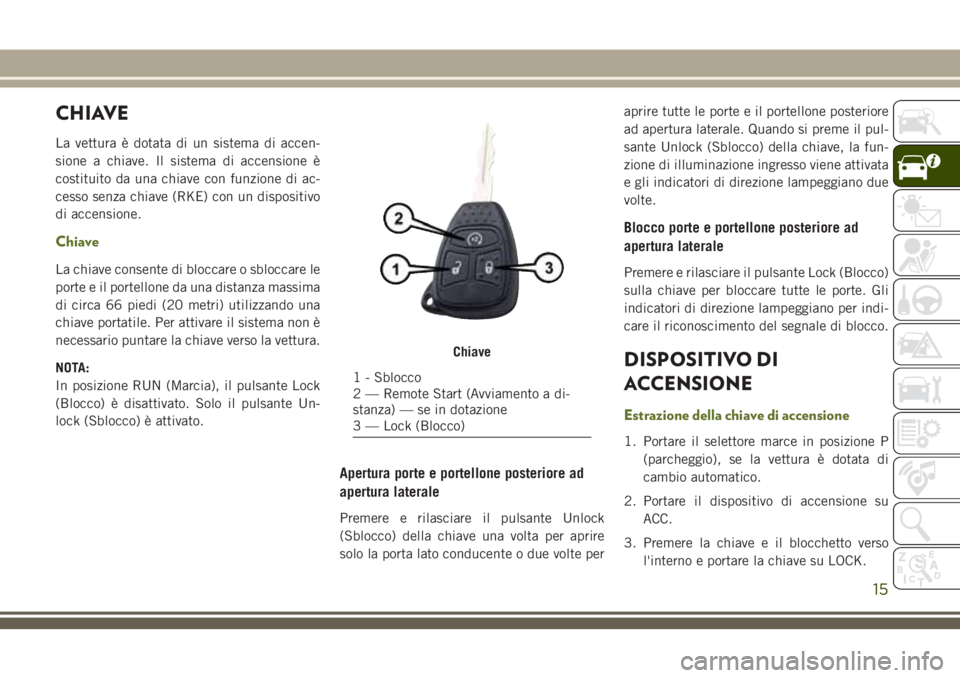 JEEP WRANGLER 2021 Libretto Uso Manutenzione (in Italian) CHIAVE
La vettura è dotata di un sistema di accen-
sione a chiave. Il sistema di accensione è
costituito da una chiave con funzione di ac-
cesso senza chiave (RKE) con un dispositivo
di accensione.
JEEP WRANGLER 2021 Libretto Uso Manutenzione (in Italian) CHIAVE
La vettura è dotata di un sistema di accen-
sione a chiave. Il sistema di accensione è
costituito da una chiave con funzione di ac-
cesso senza chiave (RKE) con un dispositivo
di accensione.