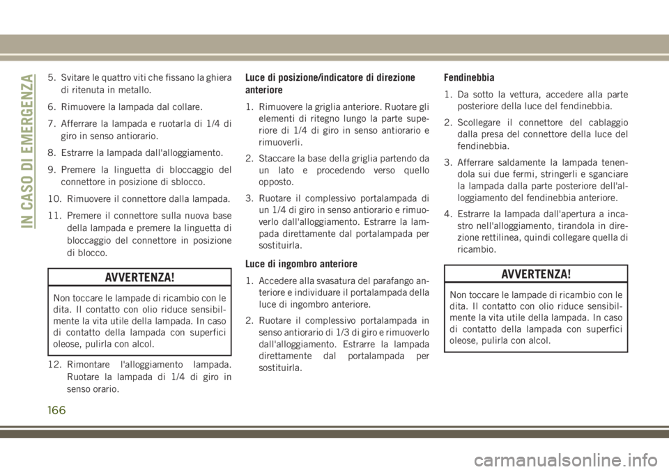 JEEP WRANGLER 2021 Libretto Uso Manutenzione (in Italian) 5. Svitare le quattro viti che fissano la ghiera
di ritenuta in metallo.
6. Rimuovere la lampada dal collare.
7. Afferrare la lampada e ruotarla di 1/4 di
giro in senso antiorario.
8. Estrarre la lamp JEEP WRANGLER 2021 Libretto Uso Manutenzione (in Italian) 5. Svitare le quattro viti che fissano la ghiera
di ritenuta in metallo.
6. Rimuovere la lampada dal collare.
7. Afferrare la lampada e ruotarla di 1/4 di
giro in senso antiorario.
8. Estrarre la lamp