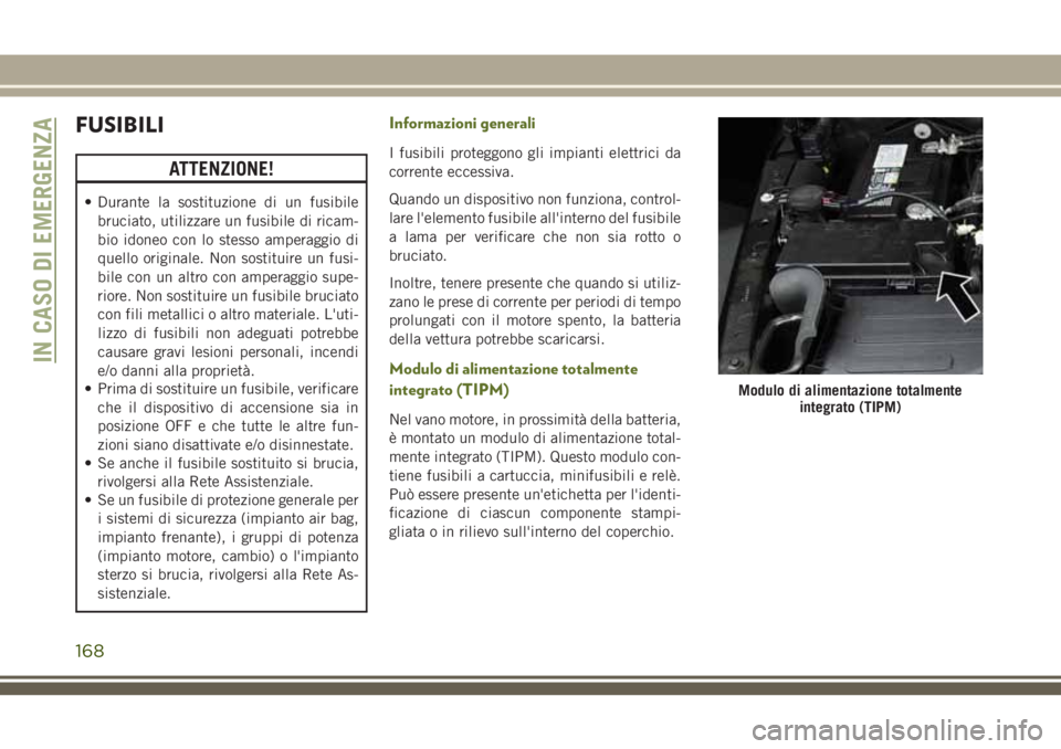 JEEP WRANGLER 2021 Libretto Uso Manutenzione (in Italian) FUSIBILI
ATTENZIONE!
• Durante la sostituzione di un fusibile
bruciato, utilizzare un fusibile di ricam-
bio idoneo con lo stesso amperaggio di
quello originale. Non sostituire un fusi-
bile con un JEEP WRANGLER 2021 Libretto Uso Manutenzione (in Italian) FUSIBILI
ATTENZIONE!
• Durante la sostituzione di un fusibile
bruciato, utilizzare un fusibile di ricam-
bio idoneo con lo stesso amperaggio di
quello originale. Non sostituire un fusi-
bile con un