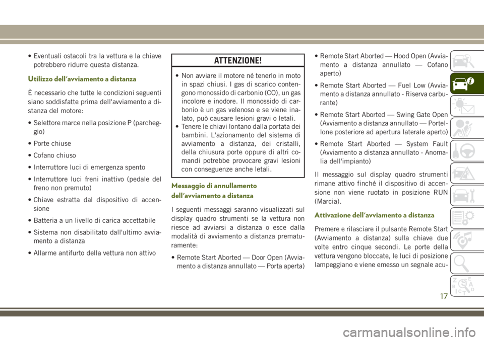 JEEP WRANGLER 2018  Libretto Uso Manutenzione (in Italian) • Eventuali ostacoli tra la vettura e la chiave
potrebbero ridurre questa distanza.
Utilizzo dell'avviamento a distanza
È necessario che tutte le condizioni seguenti
siano soddisfatte prima del