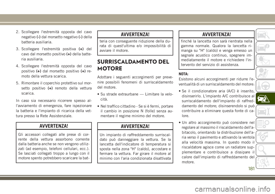 JEEP WRANGLER 2020  Libretto Uso Manutenzione (in Italian) 2. Scollegare l'estremità opposta del cavo
negativo(-)dal morsetto negativo(-)della
batteria ausiliaria.
3. Scollegare l'estremità positiva(+)del
cavo dal morsetto positivo(+)della batte-
ri