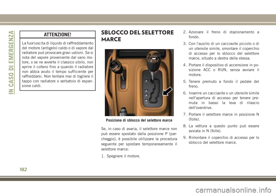 JEEP WRANGLER 2020  Libretto Uso Manutenzione (in Italian) ATTENZIONE!
La fuoriuscita di liquido di raffreddamento
del motore (antigelo) caldo o di vapore dal
radiatore può provocare gravi ustioni. Se si
nota del vapore proveniente dal vano mo-
tore, o se ne