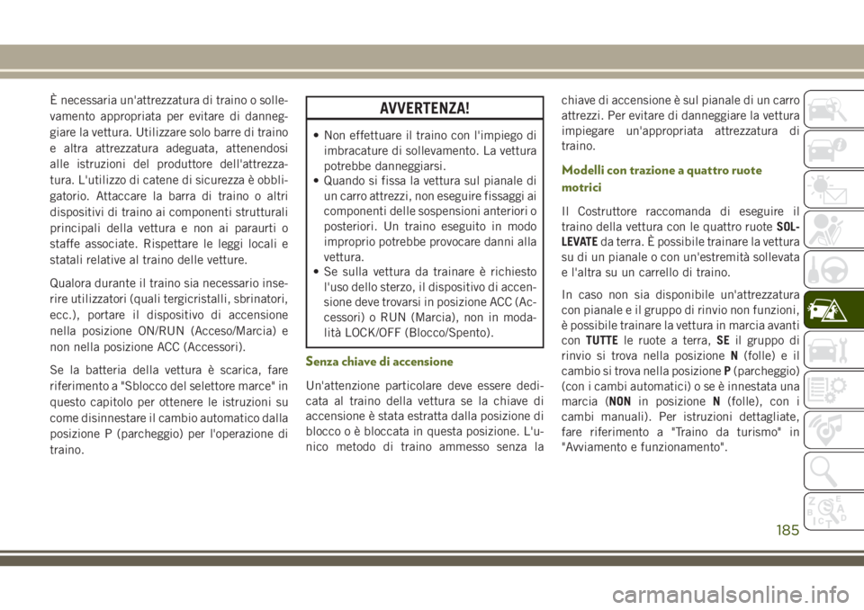 JEEP WRANGLER 2021 Libretto Uso Manutenzione (in Italian) È necessaria un'attrezzatura di traino o solle-
vamento appropriata per evitare di danneg-
giare la vettura. Utilizzare solo barre di traino
e altra attrezzatura adeguata, attenendosi
alle istruz JEEP WRANGLER 2021 Libretto Uso Manutenzione (in Italian) È necessaria un'attrezzatura di traino o solle-
vamento appropriata per evitare di danneg-
giare la vettura. Utilizzare solo barre di traino
e altra attrezzatura adeguata, attenendosi
alle istruz