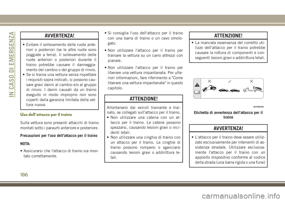 JEEP WRANGLER 2021 Libretto Uso Manutenzione (in Italian) AVVERTENZA!
• Evitare il sollevamento delle ruote ante-
riori o posteriori (se le altre ruote sono
poggiate a terra). Il sollevamento delle
ruote anteriori o posteriori durante il
traino potrebbe ca JEEP WRANGLER 2021 Libretto Uso Manutenzione (in Italian) AVVERTENZA!
• Evitare il sollevamento delle ruote ante-
riori o posteriori (se le altre ruote sono
poggiate a terra). Il sollevamento delle
ruote anteriori o posteriori durante il
traino potrebbe ca