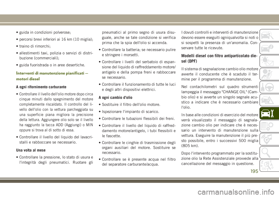 JEEP WRANGLER 2021 Libretto Uso Manutenzione (in Italian) • guida in condizioni polverose;
•
percorsi brevi inferiori ai 16 km (10 miglia);
• traino di rimorchi;
• allestimenti taxi, polizia o servizi di distri-
buzione (commerciali);
• guida fuori JEEP WRANGLER 2021 Libretto Uso Manutenzione (in Italian) • guida in condizioni polverose;
•
percorsi brevi inferiori ai 16 km (10 miglia);
• traino di rimorchi;
• allestimenti taxi, polizia o servizi di distri-
buzione (commerciali);
• guida fuori