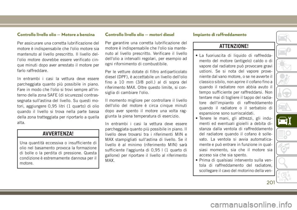 JEEP WRANGLER 2021 Libretto Uso Manutenzione (in Italian) Controllo livello olio — Motore a benzina
Per assicurare una corretta lubrificazione del
motore è indispensabile che l'olio motore sia
mantenuto al livello prescritto. Il livello del-
l'oli JEEP WRANGLER 2021 Libretto Uso Manutenzione (in Italian) Controllo livello olio — Motore a benzina
Per assicurare una corretta lubrificazione del
motore è indispensabile che l'olio motore sia
mantenuto al livello prescritto. Il livello del-
l'oli
