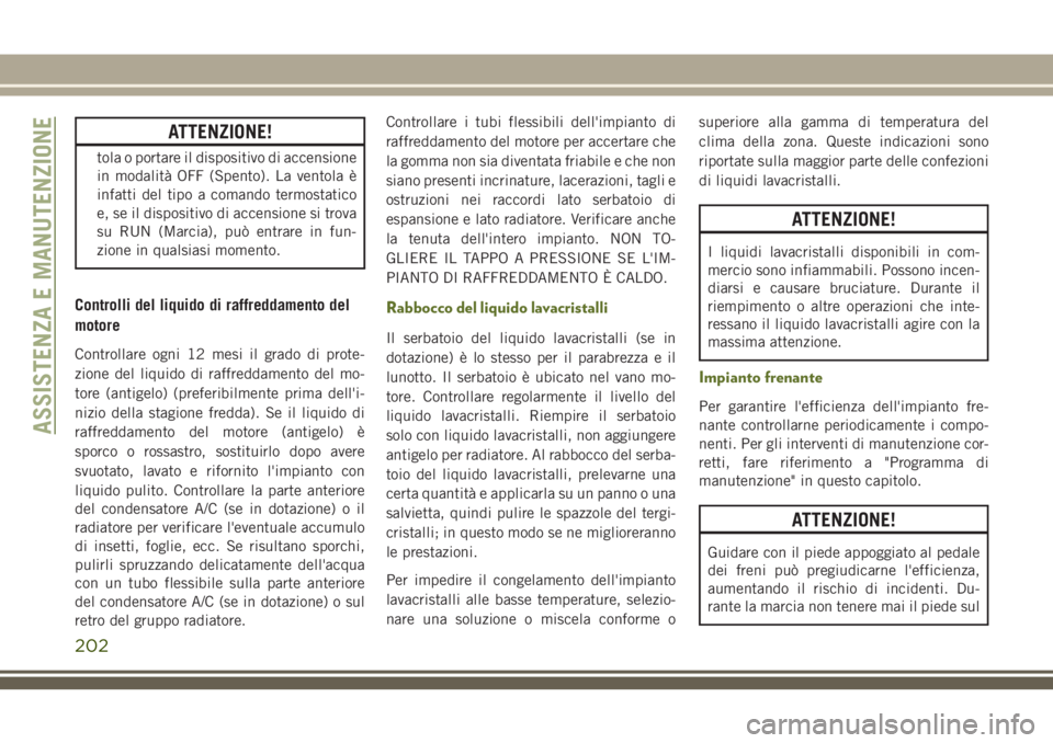 JEEP WRANGLER 2020  Libretto Uso Manutenzione (in Italian) ATTENZIONE!
tola o portare il dispositivo di accensione
in modalità OFF (Spento). La ventola è
infatti del tipo a comando termostatico
e, se il dispositivo di accensione si trova
su RUN (Marcia), pu