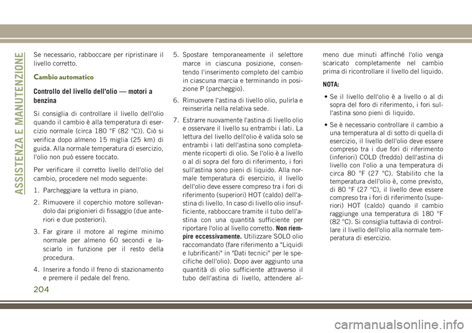 JEEP WRANGLER 2021 Libretto Uso Manutenzione (in Italian) Se necessario, rabboccare per ripristinare il
livello corretto.
Cambio automatico
Controllo del livello dell'olio — motori a
benzina
Si consiglia di controllare il livello dell'olio
quando i JEEP WRANGLER 2021 Libretto Uso Manutenzione (in Italian) Se necessario, rabboccare per ripristinare il
livello corretto.
Cambio automatico
Controllo del livello dell'olio — motori a
benzina
Si consiglia di controllare il livello dell'olio
quando i