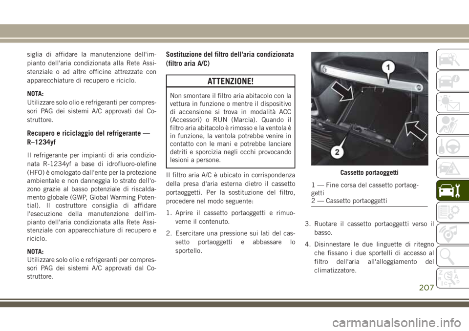 JEEP WRANGLER 2021 Libretto Uso Manutenzione (in Italian) siglia di affidare la manutenzione dell'im-
pianto dell'aria condizionata alla Rete Assi-
stenziale o ad altre officine attrezzate con
apparecchiature di recupero e riciclo.
NOTA:
Utilizzare s JEEP WRANGLER 2021 Libretto Uso Manutenzione (in Italian) siglia di affidare la manutenzione dell'im-
pianto dell'aria condizionata alla Rete Assi-
stenziale o ad altre officine attrezzate con
apparecchiature di recupero e riciclo.
NOTA:
Utilizzare s