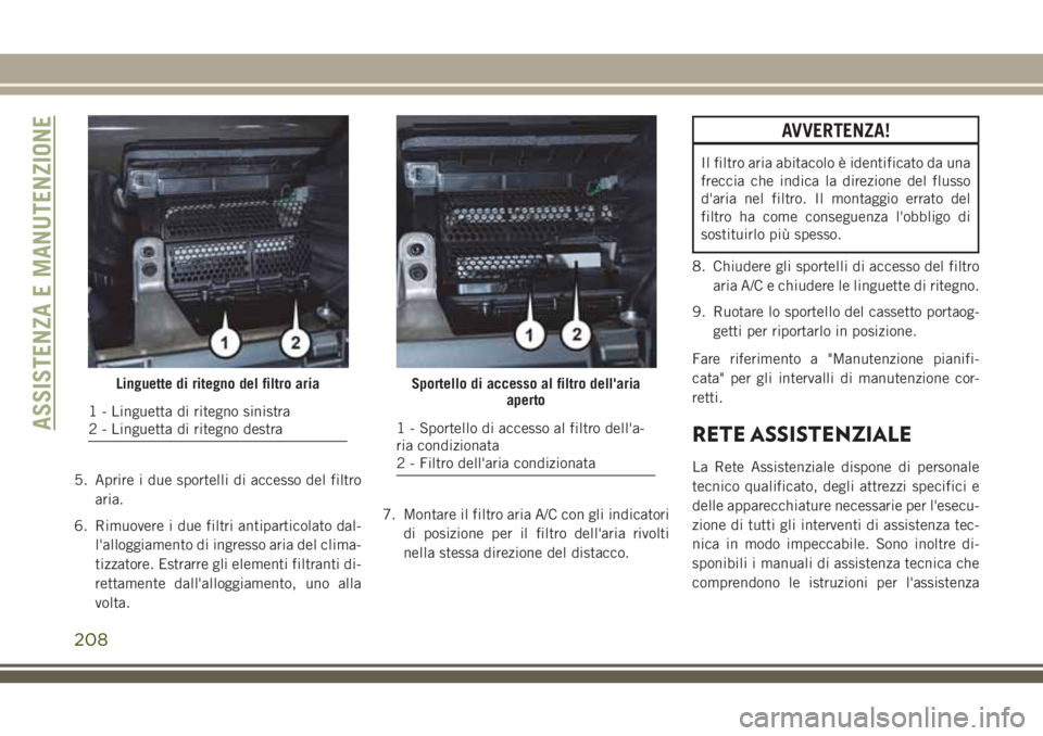 JEEP WRANGLER 2021 Libretto Uso Manutenzione (in Italian) 5. Aprire i due sportelli di accesso del filtro
aria.
6. Rimuovere i due filtri antiparticolato dal-
l'alloggiamento di ingresso aria del clima-
tizzatore. Estrarre gli elementi filtranti di-
rett JEEP WRANGLER 2021 Libretto Uso Manutenzione (in Italian) 5. Aprire i due sportelli di accesso del filtro
aria.
6. Rimuovere i due filtri antiparticolato dal-
l'alloggiamento di ingresso aria del clima-
tizzatore. Estrarre gli elementi filtranti di-
rett