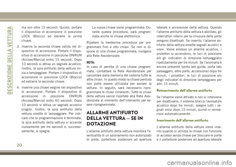 JEEP WRANGLER 2021  Libretto Uso Manutenzione (in Italian) ma non oltre 15 secondi. Quindi, portare
il dispositivo di accensione in posizione
LOCK (Blocco) ed estrarre la prima
chiave.
3. Inserire la seconda chiave valida nel di-
spositivo di accensione. Port