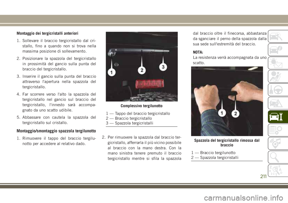 JEEP WRANGLER 2021  Libretto Uso Manutenzione (in Italian) Montaggio dei tergicristalli anteriori
1. Sollevare il braccio tergicristallo dal cri-
stallo, fino a quando non si trova nella
massima posizione di sollevamento.
2. Posizionare la spazzola del tergic