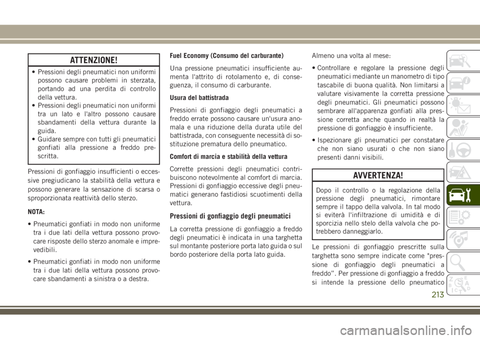 JEEP WRANGLER 2021  Libretto Uso Manutenzione (in Italian) ATTENZIONE!
• Pressioni degli pneumatici non uniformi
possono causare problemi in sterzata,
portando ad una perdita di controllo
della vettura.
• Pressioni degli pneumatici non uniformi
tra un lat