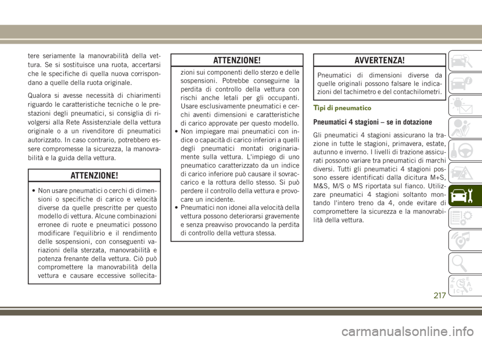 JEEP WRANGLER 2021  Libretto Uso Manutenzione (in Italian) tere seriamente la manovrabilità della vet-
tura. Se si sostituisce una ruota, accertarsi
che le specifiche di quella nuova corrispon-
dano a quelle della ruota originale.
Qualora si avesse necessit