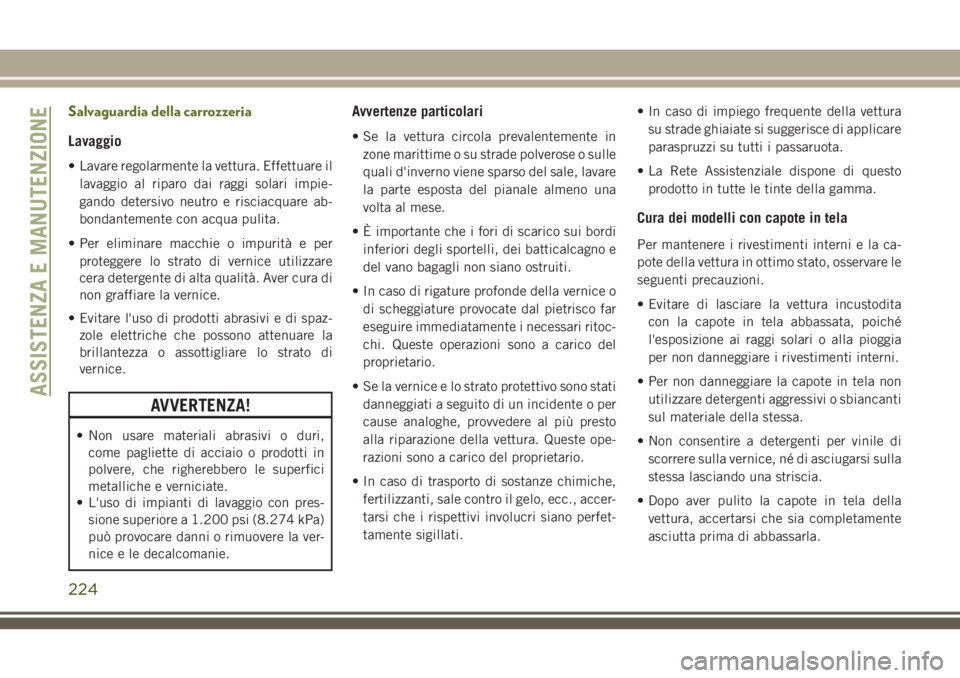 JEEP WRANGLER 2021 Libretto Uso Manutenzione (in Italian) Salvaguardia della carrozzeria
Lavaggio
• Lavare regolarmente la vettura. Effettuare il
lavaggio al riparo dai raggi solari impie-
gando detersivo neutro e risciacquare ab-
bondantemente con acqua p JEEP WRANGLER 2021 Libretto Uso Manutenzione (in Italian) Salvaguardia della carrozzeria
Lavaggio
• Lavare regolarmente la vettura. Effettuare il
lavaggio al riparo dai raggi solari impie-
gando detersivo neutro e risciacquare ab-
bondantemente con acqua p
