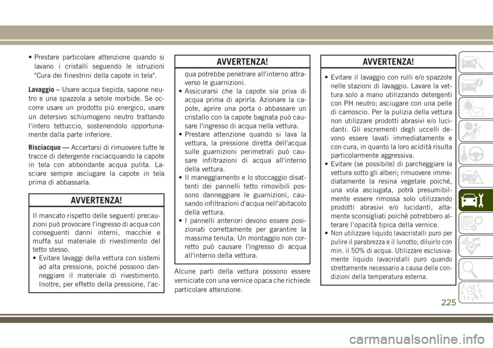 JEEP WRANGLER 2021 Libretto Uso Manutenzione (in Italian) • Prestare particolare attenzione quando si
lavano i cristalli seguendo le istruzioni
"Cura dei finestrini della capote in tela".
Lavaggio –Usare acqua tiepida, sapone neu-
tro e una spazz JEEP WRANGLER 2021 Libretto Uso Manutenzione (in Italian) • Prestare particolare attenzione quando si
lavano i cristalli seguendo le istruzioni
"Cura dei finestrini della capote in tela".
Lavaggio –Usare acqua tiepida, sapone neu-
tro e una spazz