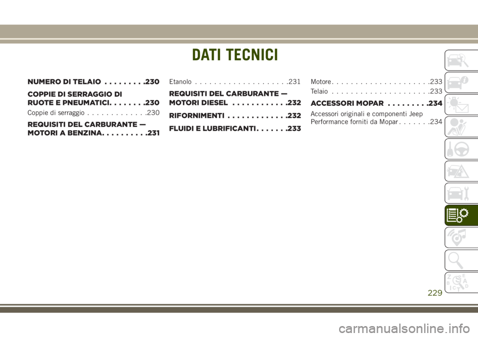 JEEP WRANGLER 2021 Libretto Uso Manutenzione (in Italian) DATI TECNICI
NUMERO DI TELAIO.........230
COPPIE DI SERRAGGIO DI
RUOTE E PNEUMATICI........230
Coppie di serraggio.............230
REQUISITI DEL CARBURANTE —
MOTORI A BENZINA..........231
Etanolo... JEEP WRANGLER 2021 Libretto Uso Manutenzione (in Italian) DATI TECNICI
NUMERO DI TELAIO.........230
COPPIE DI SERRAGGIO DI
RUOTE E PNEUMATICI........230
Coppie di serraggio.............230
REQUISITI DEL CARBURANTE —
MOTORI A BENZINA..........231
Etanolo...