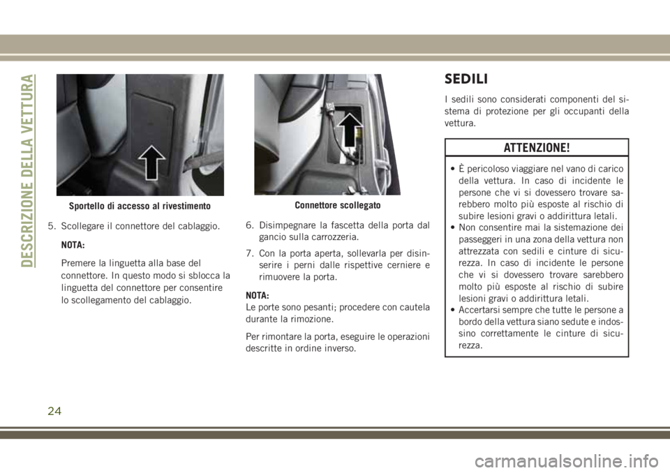 JEEP WRANGLER 2021 Libretto Uso Manutenzione (in Italian) 5. Scollegare il connettore del cablaggio.
NOTA:
Premere la linguetta alla base del
connettore. In questo modo si sblocca la
linguetta del connettore per consentire
lo scollegamento del cablaggio.6. D JEEP WRANGLER 2021 Libretto Uso Manutenzione (in Italian) 5. Scollegare il connettore del cablaggio.
NOTA:
Premere la linguetta alla base del
connettore. In questo modo si sblocca la
linguetta del connettore per consentire
lo scollegamento del cablaggio.6. D