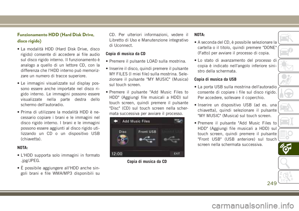 JEEP WRANGLER 2021  Libretto Uso Manutenzione (in Italian) Funzionamento HDD (Hard Disk Drive,
disco rigido)
• La modalità HDD (Hard Disk Drive, disco
rigido) consente di accedere ai file audio
sul disco rigido interno. Il funzionamento è
analogo a quello