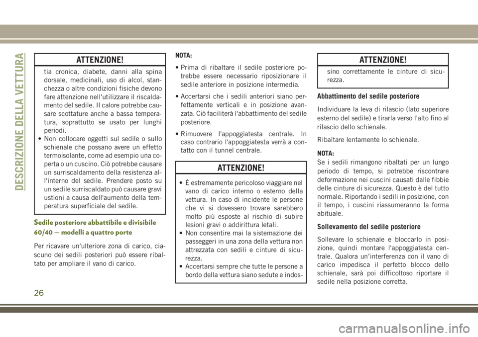 JEEP WRANGLER 2020  Libretto Uso Manutenzione (in Italian) ATTENZIONE!
tia cronica, diabete, danni alla spina
dorsale, medicinali, uso di alcol, stan-
chezza o altre condizioni fisiche devono
fare attenzione nell'utilizzare il riscalda-
mento del sedile. 