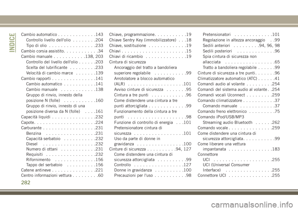 JEEP WRANGLER 2021  Libretto Uso Manutenzione (in Italian) Cambio automatico.............143
Controllo livello dell'olio........204
Tipo di olio................233
Cambio corsia assistito............34
Cambio manuale...........138, 203
Controllo del livel
