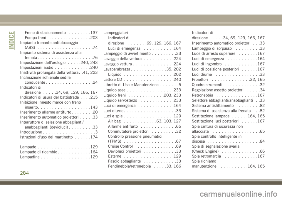 JEEP WRANGLER 2021  Libretto Uso Manutenzione (in Italian) Freno di stazionamento........137
Pompa freni...............203
Impianto frenante antibloccaggio
(ABS)....................74
Impianto sistema di assistenza alla
frenata....................76
Impostazi