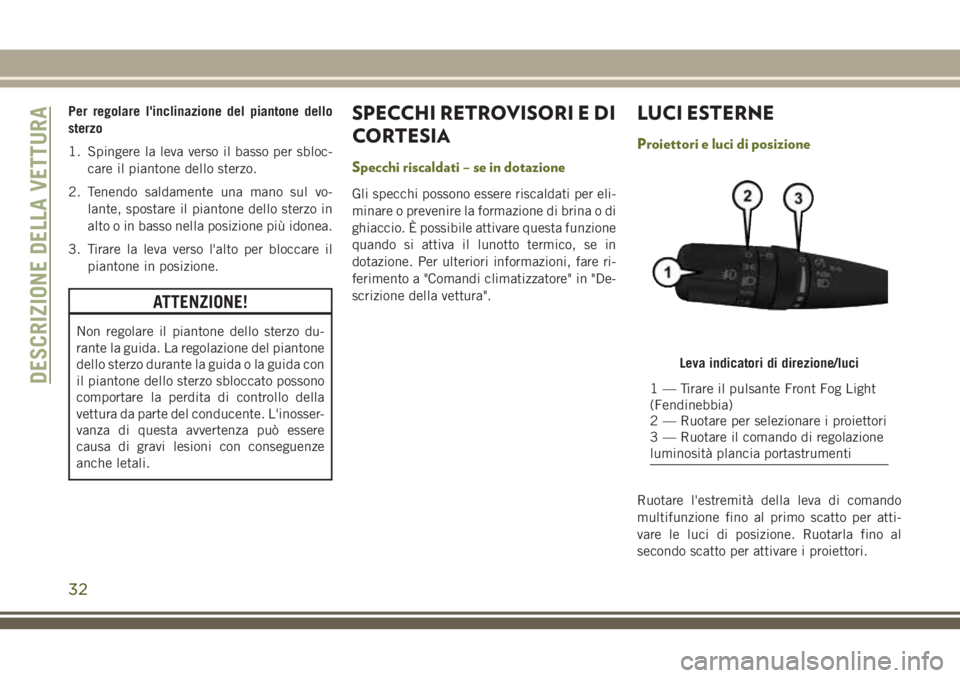 JEEP WRANGLER 2020  Libretto Uso Manutenzione (in Italian) Per regolare l'inclinazione del piantone dello
sterzo
1. Spingere la leva verso il basso per sbloc-
care il piantone dello sterzo.
2. Tenendo saldamente una mano sul vo-
lante, spostare il pianton