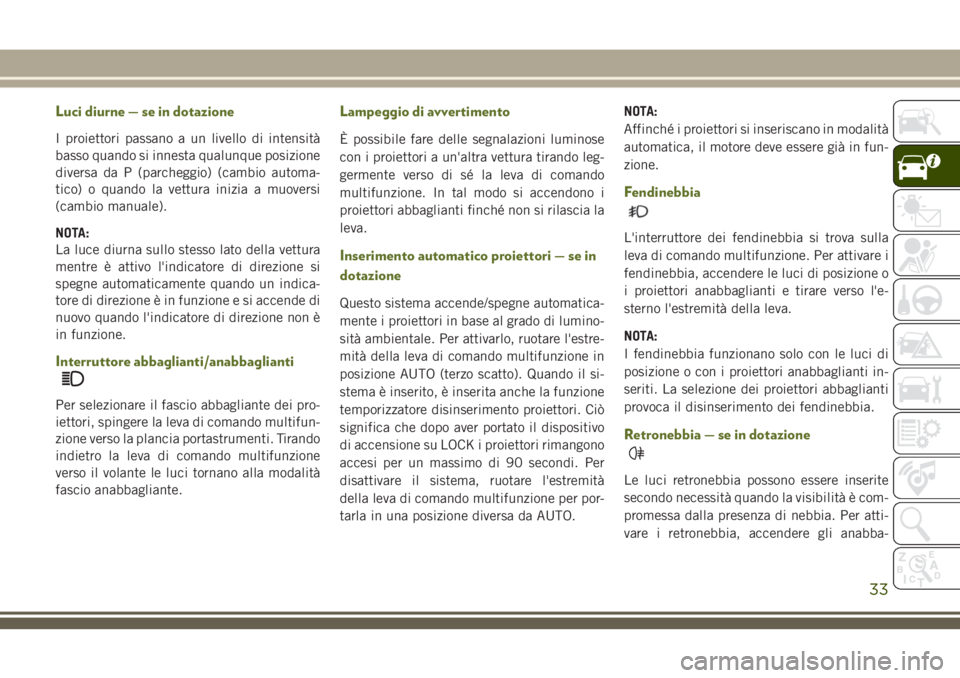 JEEP WRANGLER 2021 Libretto Uso Manutenzione (in Italian) Luci diurne — se in dotazione
I proiettori passano a un livello di intensità
basso quando si innesta qualunque posizione
diversa da P (parcheggio) (cambio automa-
tico) o quando la vettura inizia a JEEP WRANGLER 2021 Libretto Uso Manutenzione (in Italian) Luci diurne — se in dotazione
I proiettori passano a un livello di intensità
basso quando si innesta qualunque posizione
diversa da P (parcheggio) (cambio automa-
tico) o quando la vettura inizia a