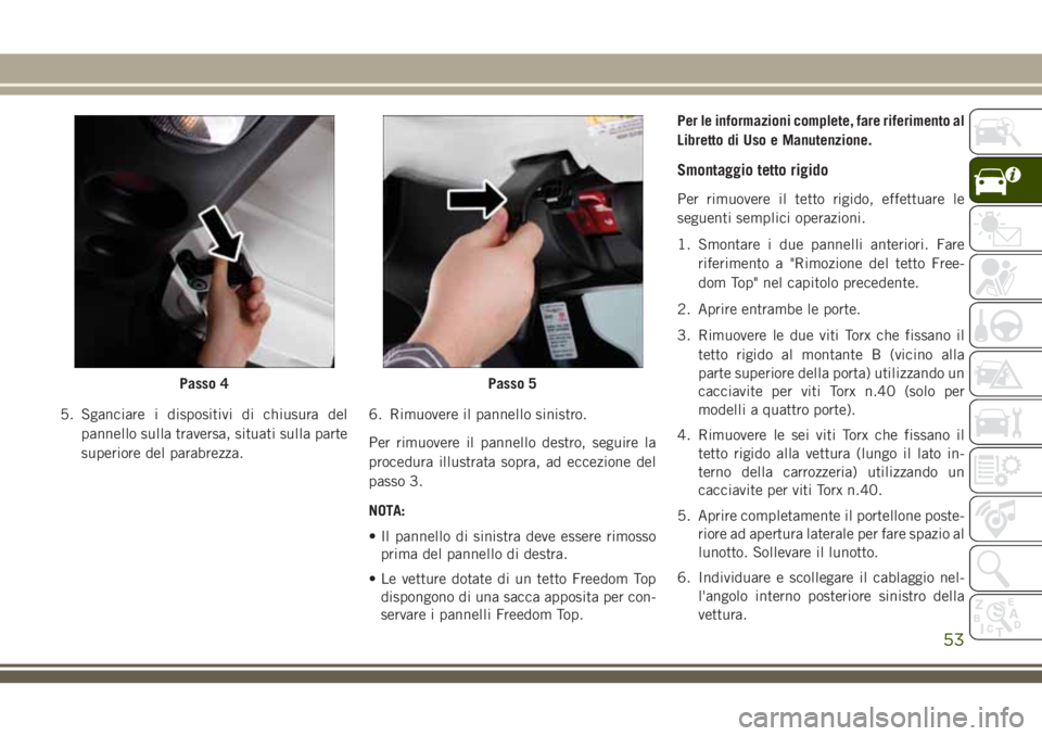 JEEP WRANGLER 2021 Libretto Uso Manutenzione (in Italian) 5. Sganciare i dispositivi di chiusura del
pannello sulla traversa, situati sulla parte
superiore del parabrezza.6. Rimuovere il pannello sinistro.
Per rimuovere il pannello destro, seguire la
procedu JEEP WRANGLER 2021 Libretto Uso Manutenzione (in Italian) 5. Sganciare i dispositivi di chiusura del
pannello sulla traversa, situati sulla parte
superiore del parabrezza.6. Rimuovere il pannello sinistro.
Per rimuovere il pannello destro, seguire la
procedu