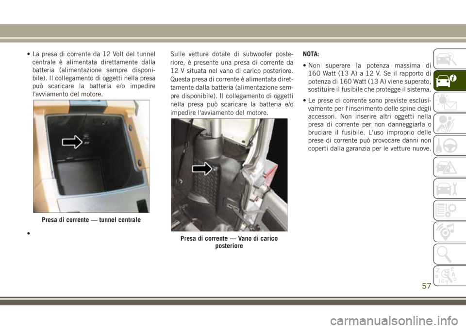 JEEP WRANGLER 2021 Libretto Uso Manutenzione (in Italian) • La presa di corrente da 12 Volt del tunnel
centrale è alimentata direttamente dalla
batteria (alimentazione sempre disponi-
bile). Il collegamento di oggetti nella presa
può scaricare la batteri JEEP WRANGLER 2021 Libretto Uso Manutenzione (in Italian) • La presa di corrente da 12 Volt del tunnel
centrale è alimentata direttamente dalla
batteria (alimentazione sempre disponi-
bile). Il collegamento di oggetti nella presa
può scaricare la batteri