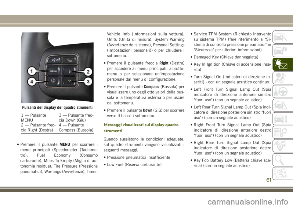 JEEP WRANGLER 2020  Libretto Uso Manutenzione (in Italian) • Premere il pulsanteMENUper scorrere i
menu principali (Speedometer (Tachime-
tro), Fuel Economy (Consumo
carburante), Miles To Empty (Miglia di au-
tonomia residua), Tire Pressure (Pressione
pneum