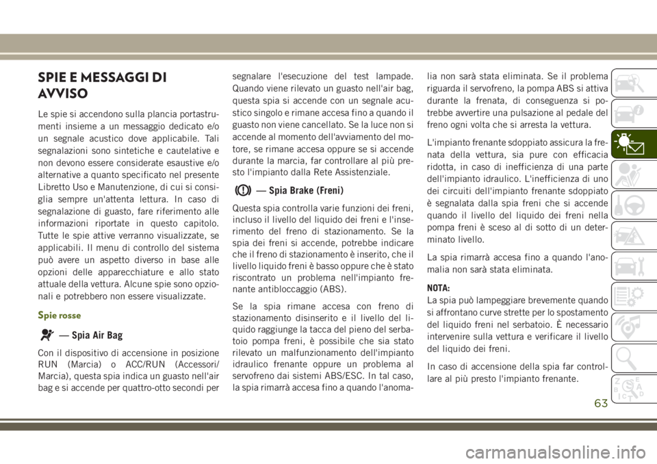 JEEP WRANGLER 2021  Libretto Uso Manutenzione (in Italian) SPIE E MESSAGGI DI
AVVISO
Le spie si accendono sulla plancia portastru-
menti insieme a un messaggio dedicato e/o
un segnale acustico dove applicabile. Tali
segnalazioni sono sintetiche e cautelative 