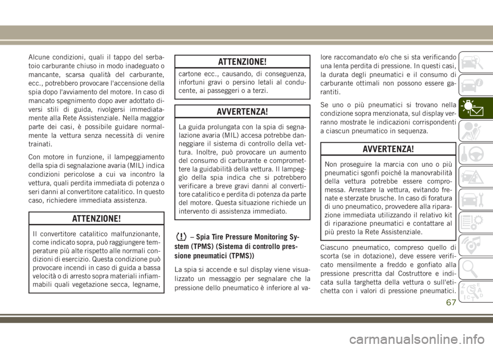 JEEP WRANGLER 2021 Libretto Uso Manutenzione (in Italian) Alcune condizioni, quali il tappo del serba-
toio carburante chiuso in modo inadeguato o
mancante, scarsa qualità del carburante,
ecc., potrebbero provocare l'accensione della
spia dopo l'avv JEEP WRANGLER 2021 Libretto Uso Manutenzione (in Italian) Alcune condizioni, quali il tappo del serba-
toio carburante chiuso in modo inadeguato o
mancante, scarsa qualità del carburante,
ecc., potrebbero provocare l'accensione della
spia dopo l'avv