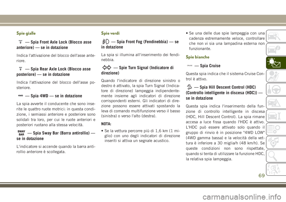 JEEP WRANGLER 2020  Libretto Uso Manutenzione (in Italian) Spie gialle
— Spia Front Axle Lock (Blocco asse
anteriore) — se in dotazione
Indica l'attivazione del blocco dell'asse ante-
riore.
— Spia Rear Axle Lock (Blocco asse
posteriore) — se 