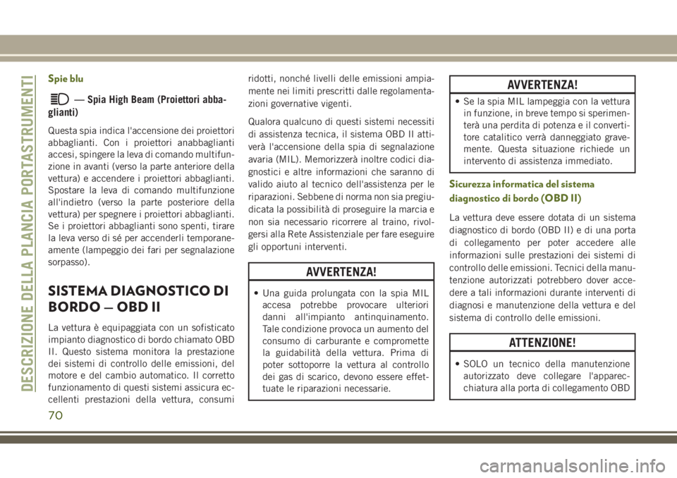 JEEP WRANGLER 2021  Libretto Uso Manutenzione (in Italian) Spie blu
— Spia High Beam (Proiettori abba-
glianti)
Questa spia indica l'accensione dei proiettori
abbaglianti. Con i proiettori anabbaglianti
accesi, spingere la leva di comando multifun-
zion