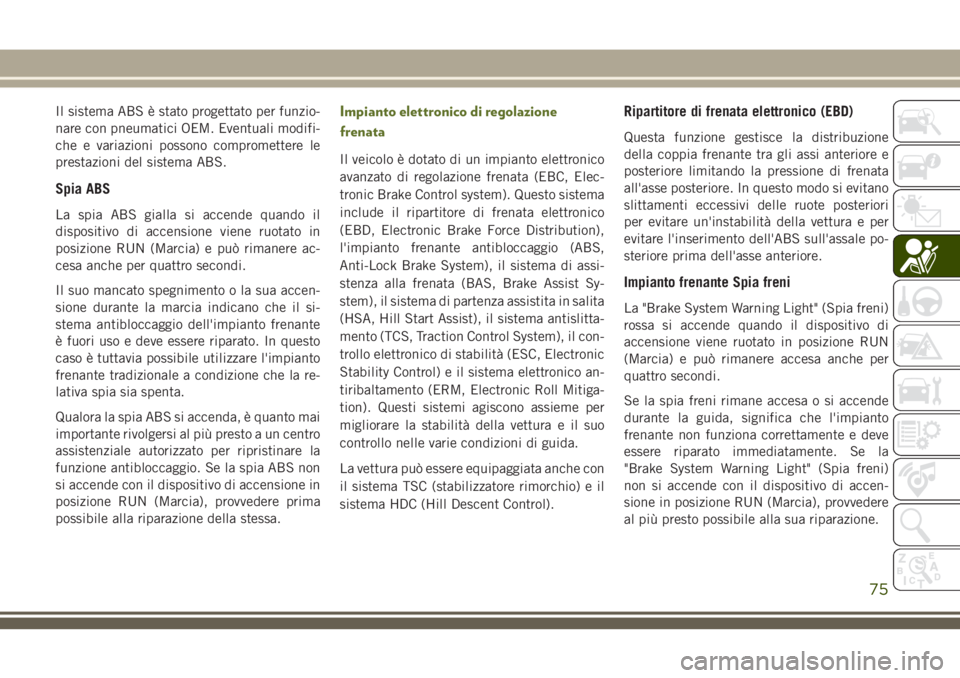 JEEP WRANGLER 2021 Libretto Uso Manutenzione (in Italian) Il sistema ABS è stato progettato per funzio-
nare con pneumatici OEM. Eventuali modifi-
che e variazioni possono compromettere le
prestazioni del sistema ABS.
Spia ABS
La spia ABS gialla si accende JEEP WRANGLER 2021 Libretto Uso Manutenzione (in Italian) Il sistema ABS è stato progettato per funzio-
nare con pneumatici OEM. Eventuali modifi-
che e variazioni possono compromettere le
prestazioni del sistema ABS.
Spia ABS
La spia ABS gialla si accende