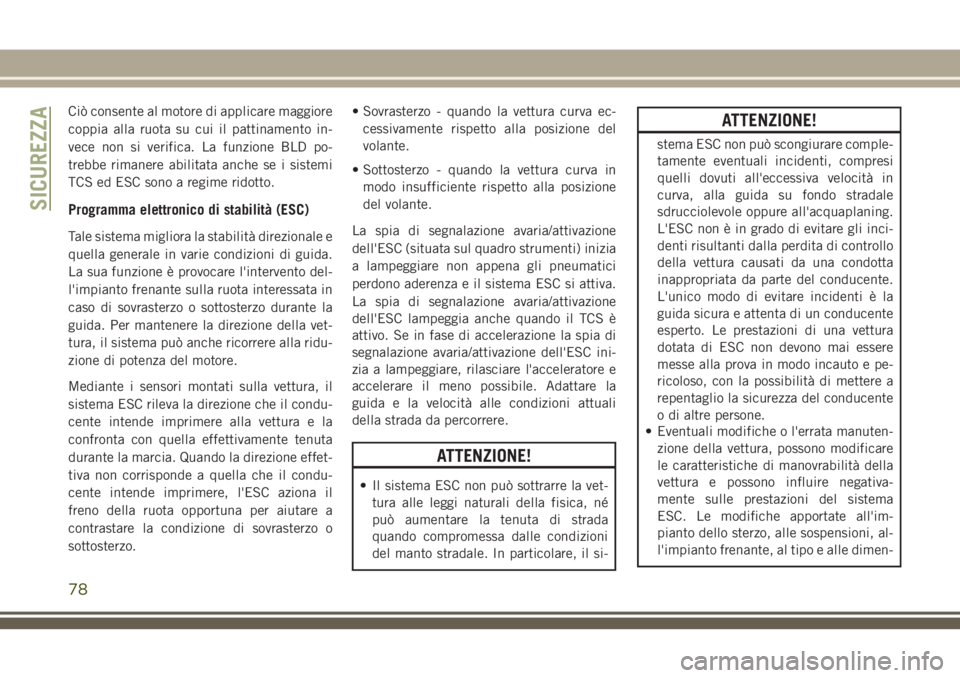 JEEP WRANGLER 2020  Libretto Uso Manutenzione (in Italian) Ciò consente al motore di applicare maggiore
coppia alla ruota su cui il pattinamento in-
vece non si verifica. La funzione BLD po-
trebbe rimanere abilitata anche se i sistemi
TCS ed ESC sono a regi