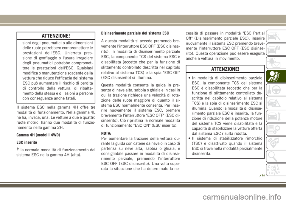 JEEP WRANGLER 2021  Libretto Uso Manutenzione (in Italian) ATTENZIONE!
sioni degli pneumatici o alle dimensioni
delle ruote potrebbero compromettere le
prestazioni dell'ESC. Un'errata pres-
sione di gonfiaggio o l'usura irregolare
degli pneumatici