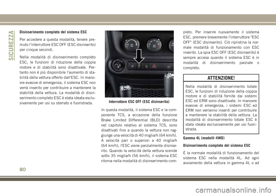 JEEP WRANGLER 2019  Libretto Uso Manutenzione (in Italian) Disinserimento completo del sistema ESC
Per accedere a questa modalità, tenere pre-
muto l'interruttore ESC OFF (ESC disinserito)
per cinque secondi.
Nella modalità di disinserimento completo
ES