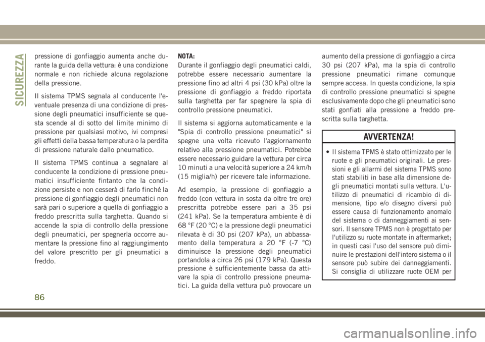 JEEP WRANGLER 2020  Libretto Uso Manutenzione (in Italian) pressione di gonfiaggio aumenta anche du-
rante la guida della vettura: è una condizione
normale e non richiede alcuna regolazione
della pressione.
Il sistema TPMS segnala al conducente l'e-
vent