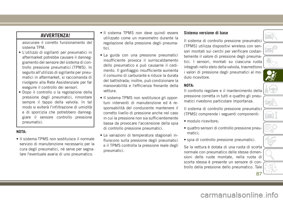 JEEP WRANGLER 2021 Libretto Uso Manutenzione (in Italian) AVVERTENZA!
assicurare il corretto funzionamento del
sistema TPM.
• L'utilizzo di sigillanti per pneumatici in
aftermarket potrebbe causare il danneg-
giamento del sensore del sistema di con-
tr JEEP WRANGLER 2021 Libretto Uso Manutenzione (in Italian) AVVERTENZA!
assicurare il corretto funzionamento del
sistema TPM.
• L'utilizzo di sigillanti per pneumatici in
aftermarket potrebbe causare il danneg-
giamento del sensore del sistema di con-
tr