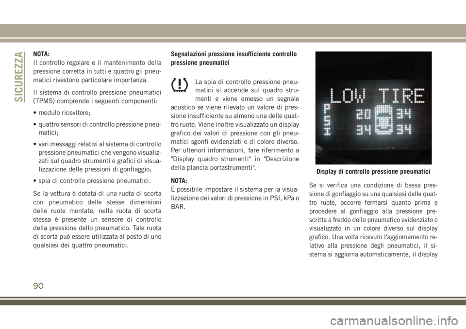 JEEP WRANGLER 2020  Libretto Uso Manutenzione (in Italian) NOTA:
Il controllo regolare e il mantenimento della
pressione corretta in tutti e quattro gli pneu-
matici rivestono particolare importanza.
Il sistema di controllo pressione pneumatici
(TPMS) compren