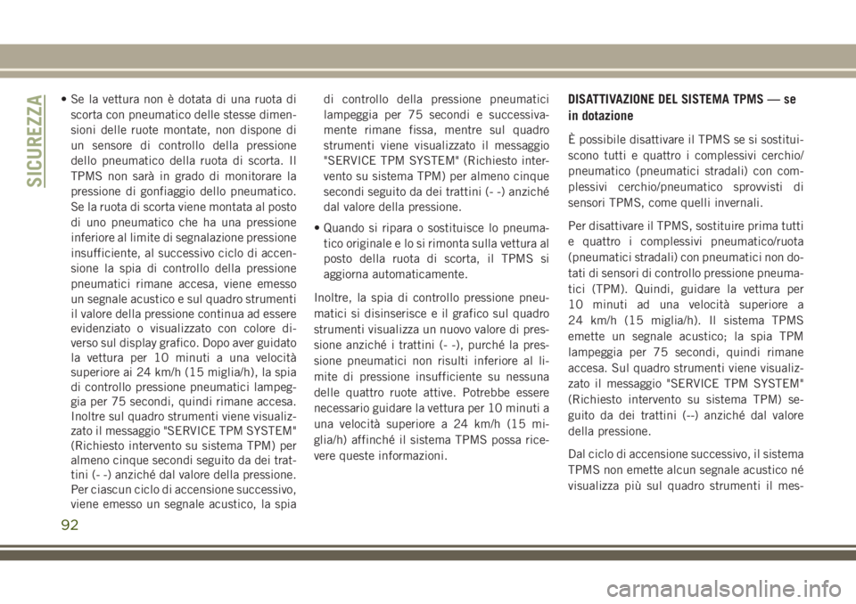 JEEP WRANGLER 2020  Libretto Uso Manutenzione (in Italian) • Se la vettura non è dotata di una ruota di
scorta con pneumatico delle stesse dimen-
sioni delle ruote montate, non dispone di
un sensore di controllo della pressione
dello pneumatico della ruota